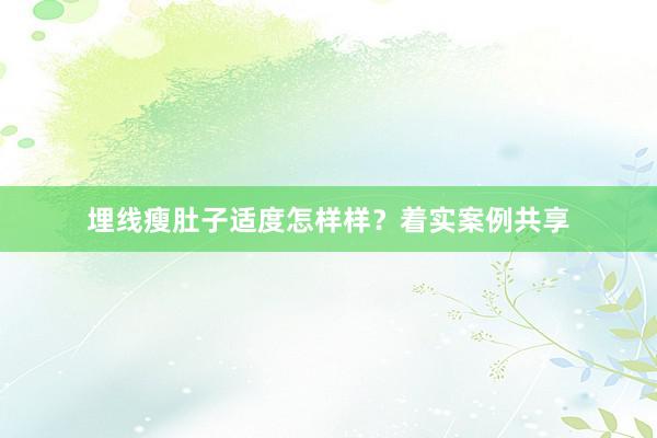 埋线瘦肚子适度怎样样？着实案例共享