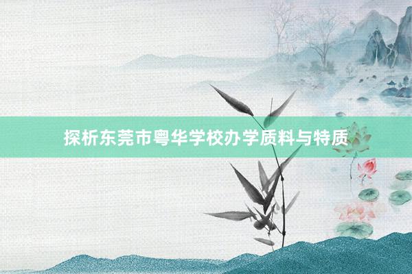探析东莞市粤华学校办学质料与特质