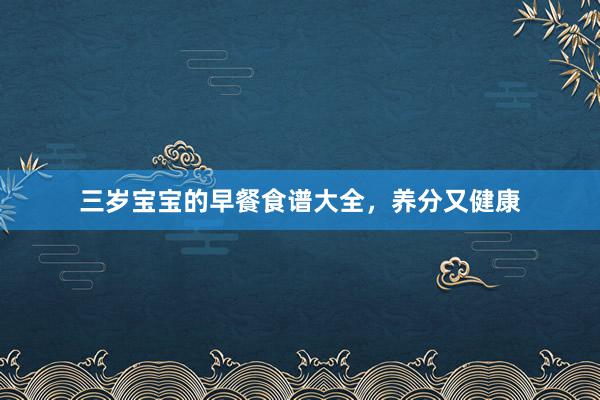 三岁宝宝的早餐食谱大全，养分又健康